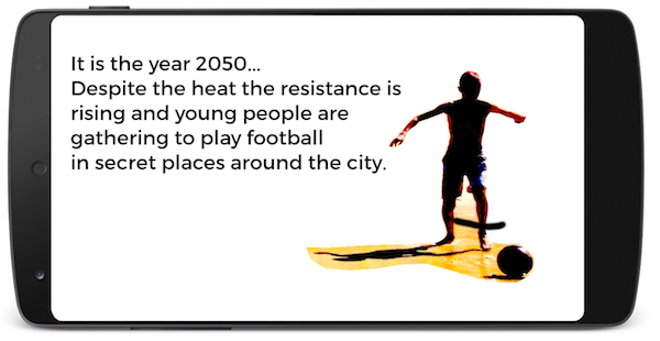 A graphic of a mobile phone with a figure playing footbal and the words 'It is the year 2050...Despite the heat the resistance is rising and young people are gathering to play football in secret places around the city'.